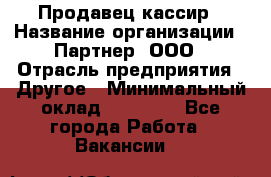 Продавец-кассир › Название организации ­ Партнер, ООО › Отрасль предприятия ­ Другое › Минимальный оклад ­ 46 000 - Все города Работа » Вакансии   